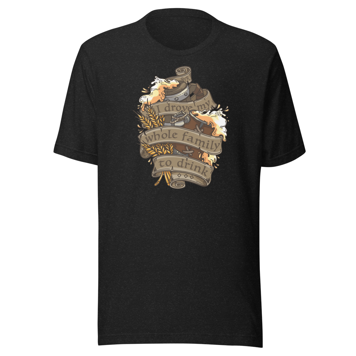 I Drove My Whole Family to Drink T-shirt