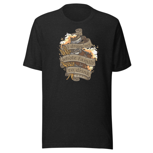 I Drove My Whole Family to Drink T-shirt